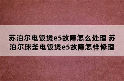 苏泊尔电饭煲e5故障怎么处理 苏泊尔球釜电饭煲e5故障怎样修理